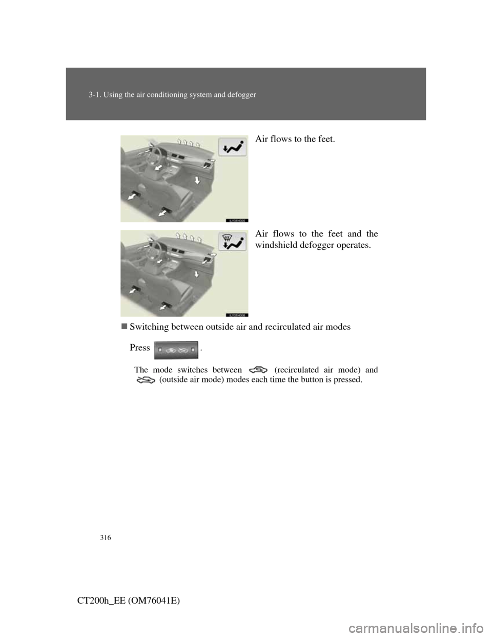 Lexus CT200h 2011 Owners Manual (in English) 316
3-1. Using the air conditioning system and defogger
CT200h_EE (OM76041E)Air flows to the feet.
Air flows to the feet and the
windshield defogger operates.
Switching between outside air and reci Lexus CT200h 2011 Owners Manual (in English) 316
3-1. Using the air conditioning system and defogger
CT200h_EE (OM76041E)Air flows to the feet.
Air flows to the feet and the
windshield defogger operates.
Switching between outside air and reci