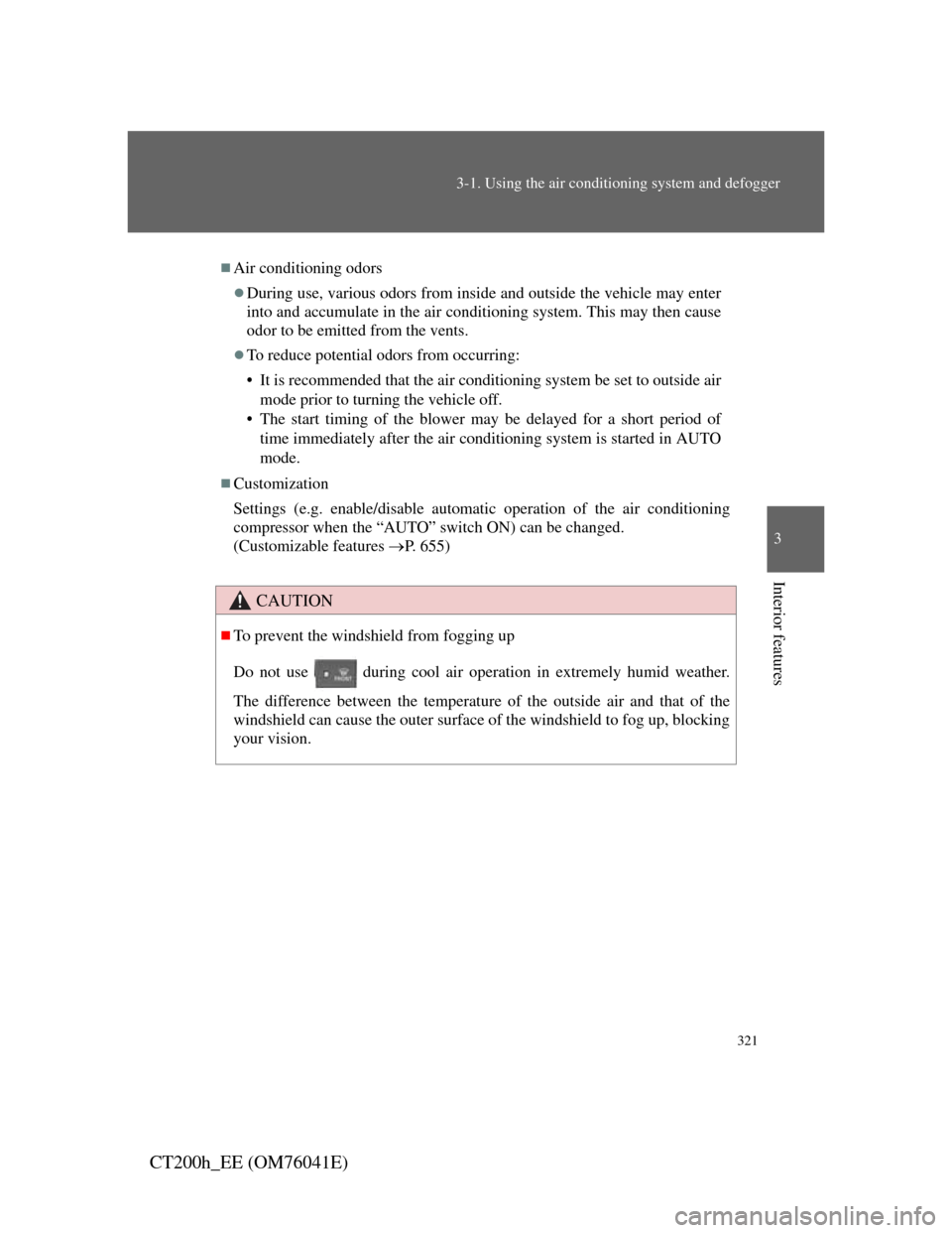 Lexus CT200h 2011  Owners Manual (in English) 321
3-1. Using the air conditioning system and defogger
3
Interior features
CT200h_EE (OM76041E)
Air conditioning odors
During use, various odors from inside and outside the vehicle may enter
in