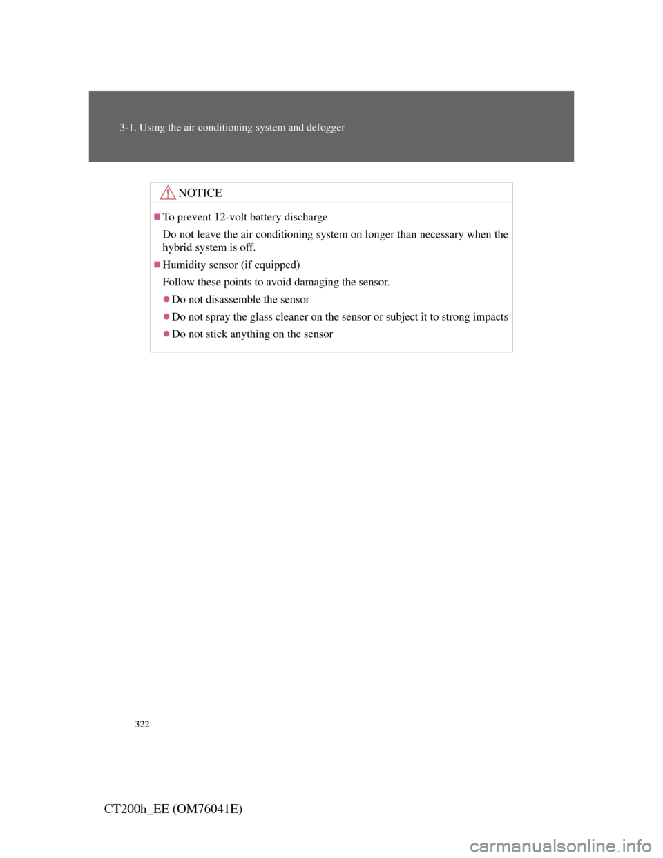 Lexus CT200h 2011   (in English) Owners Guide 322
3-1. Using the air conditioning system and defogger
CT200h_EE (OM76041E)
NOTICE
To prevent 12-volt battery discharge
Do not leave the air conditioning system on longer than necessary when the
h