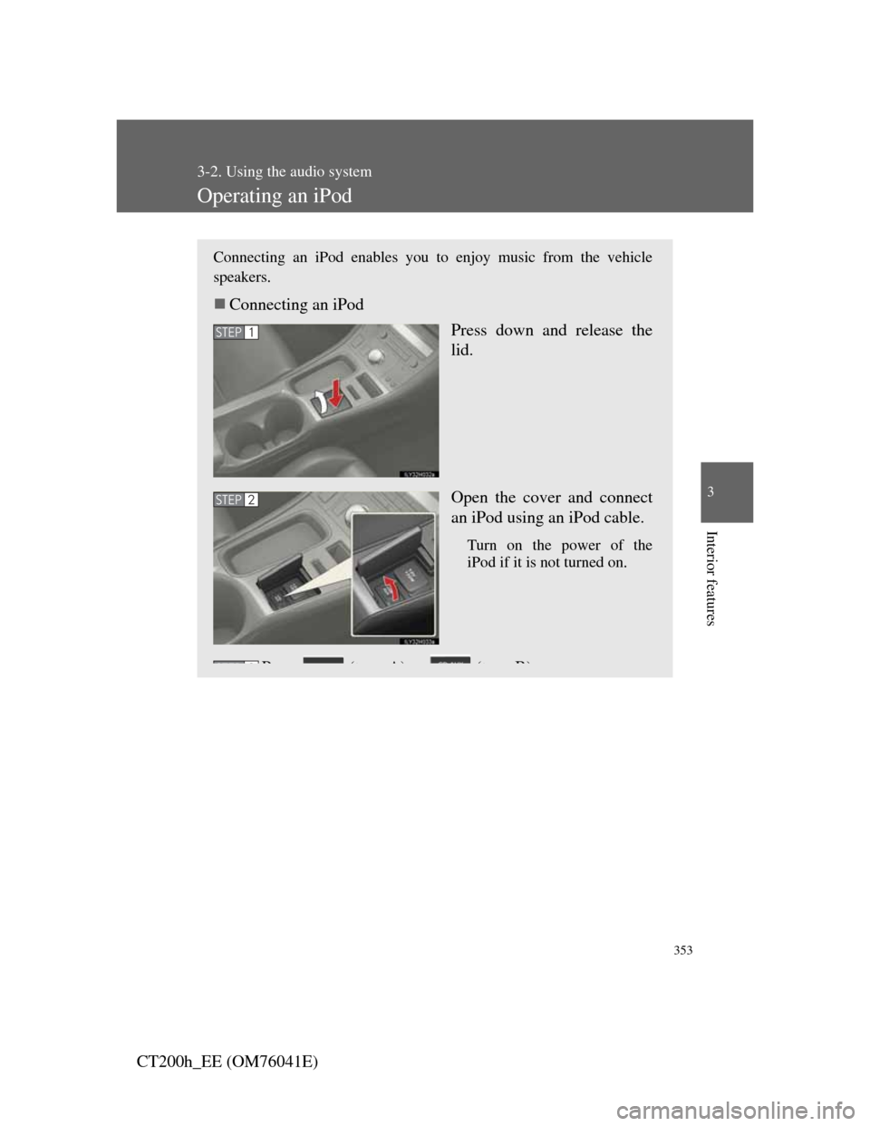 Lexus CT200h 2011  Owners Manual (in English) 353
3-2. Using the audio system
3
Interior features
CT200h_EE (OM76041E)
Operating an iPod
Connecting an iPod enables you to enjoy music from the vehicle
speakers.
Connecting an iPod
Press down and