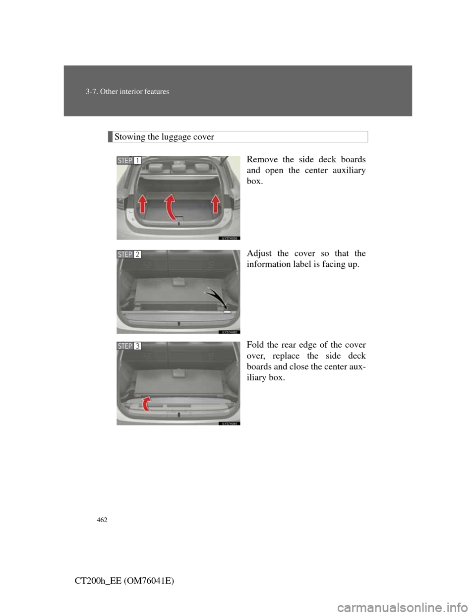 Lexus CT200h 2011 Owners Manual (in English) 462
3-7. Other interior features
CT200h_EE (OM76041E)
Stowing the luggage cover
Remove the side deck boards
and open the center auxiliary
box.
Adjust the cover so that the
information label is facing Lexus CT200h 2011 Owners Manual (in English) 462
3-7. Other interior features
CT200h_EE (OM76041E)
Stowing the luggage cover
Remove the side deck boards
and open the center auxiliary
box.
Adjust the cover so that the
information label is facing