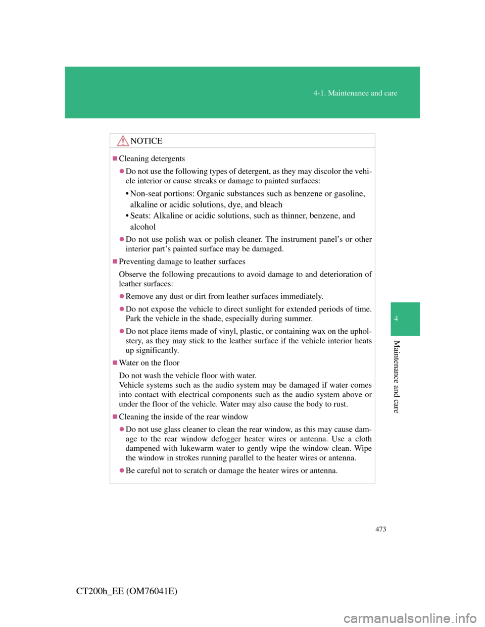 Lexus CT200h 2011  Owners Manual (in English) 473
4-1. Maintenance and care
4
Maintenance and care
CT200h_EE (OM76041E)
NOTICE
Cleaning detergents
Do not use the following types of detergent, as they may discolor the vehi-
cle interior or c
