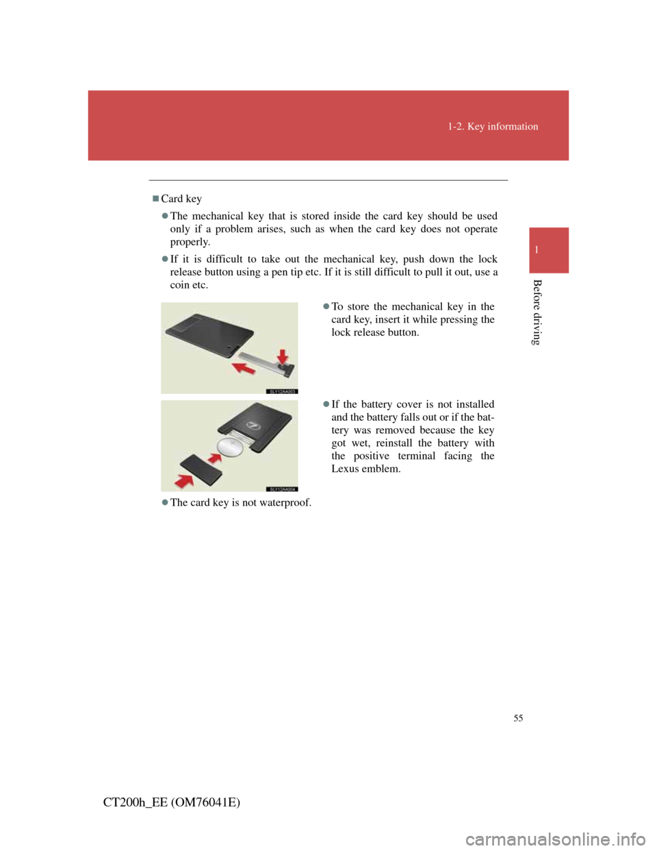 Lexus CT200h 2011   (in English) User Guide 55
1-2. Key information
1
Before driving
CT200h_EE (OM76041E)
Card key
The mechanical key that is stored inside the card key should be used
only if a problem arises, such as when the card key do