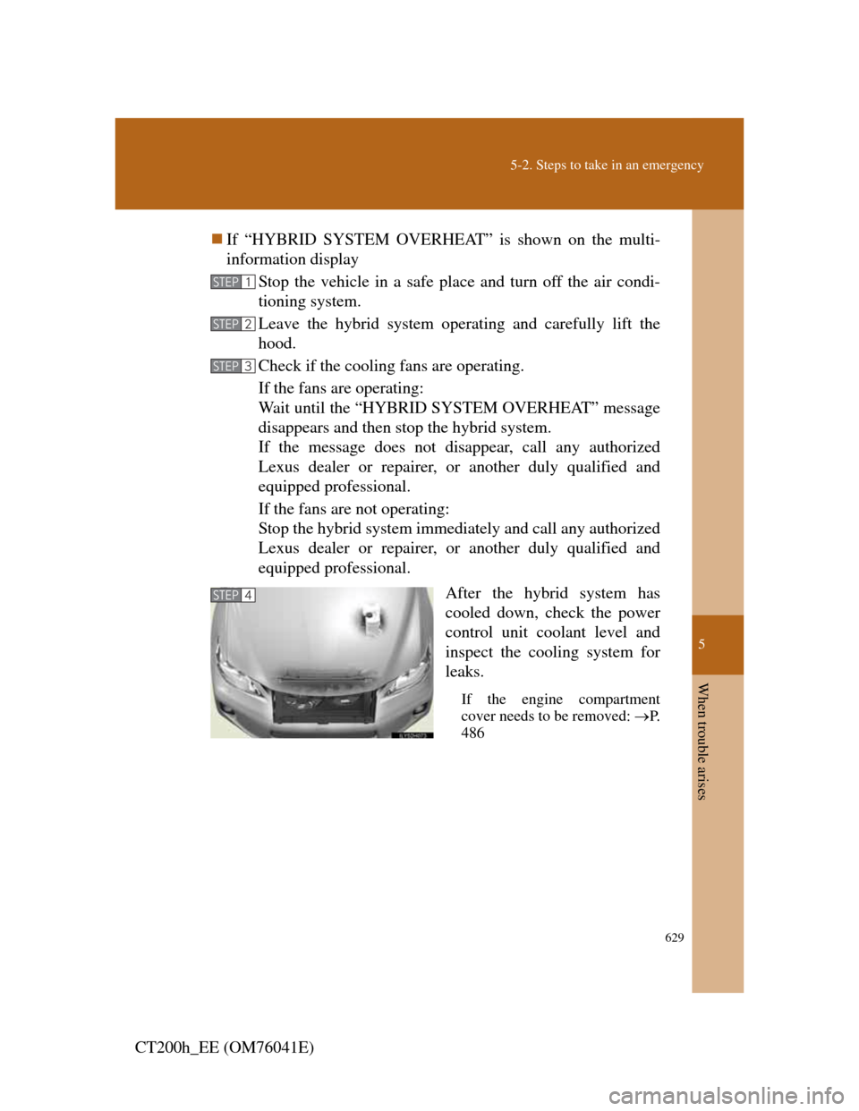 Lexus CT200h 2011  Owners Manual (in English) 5
629
5-2. Steps to take in an emergency
When trouble arises
CT200h_EE (OM76041E)If “HYBRID SYSTEM OVERHEAT” is shown on the multi-
information display
Stop the vehicle in a safe place and turn