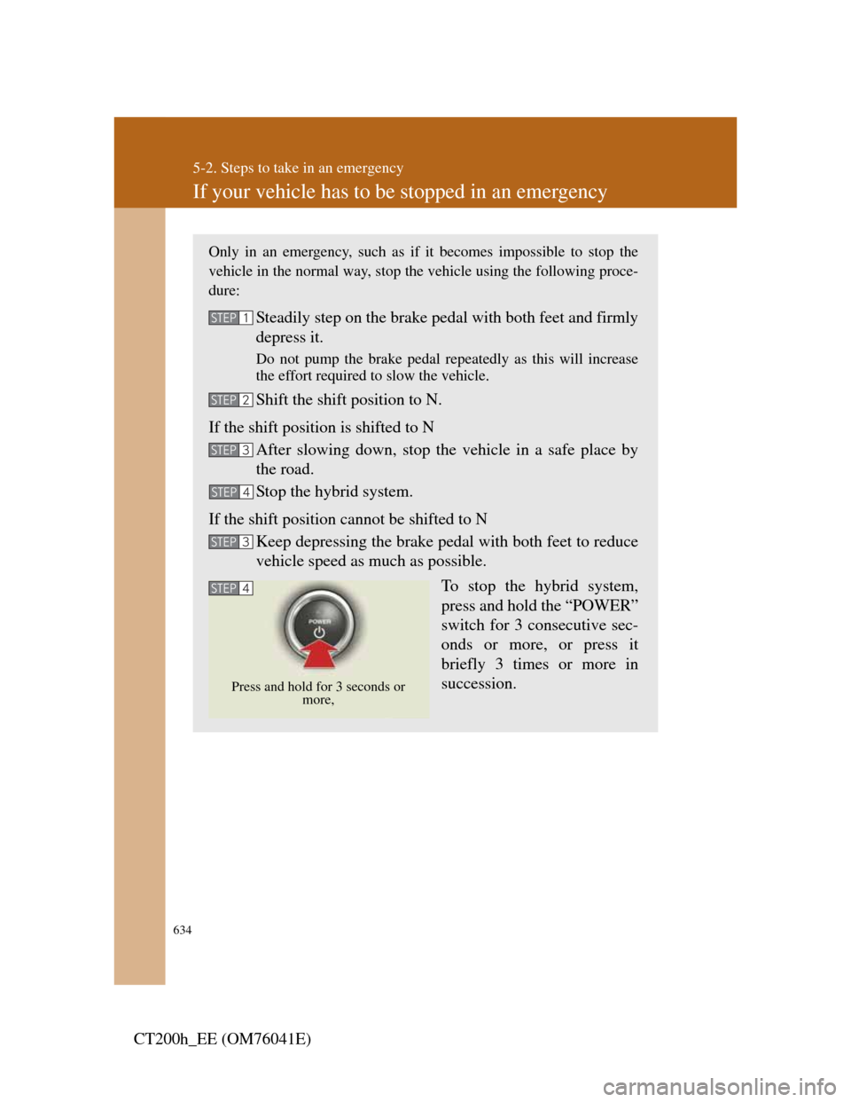 Lexus CT200h 2011  Owners Manual (in English) 634
5-2. Steps to take in an emergency
CT200h_EE (OM76041E)
If your vehicle has to be stopped in an emergency
Only in an emergency, such as if it becomes impossible to stop the
vehicle in the normal w