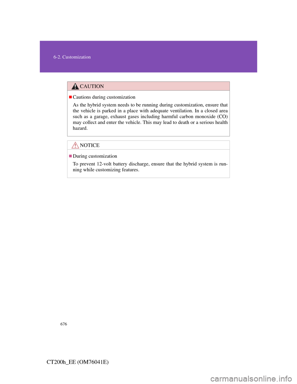 Lexus CT200h 2011  Owners Manual (in English) 676
6-2. Customization
CT200h_EE (OM76041E)
CAUTION
Cautions during customization
As the hybrid system needs to be running during customization, ensure that
the vehicle is parked in a place with ad