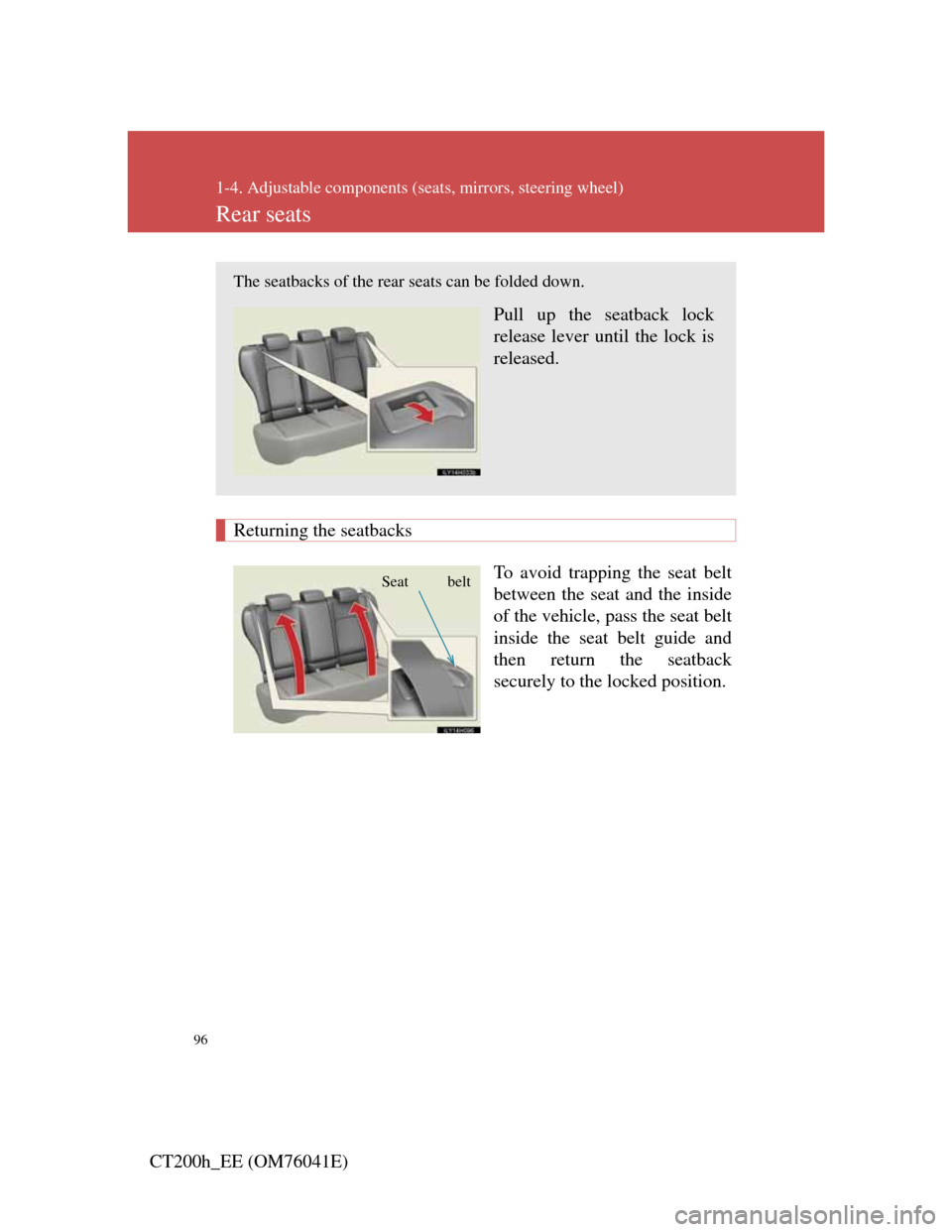 Lexus CT200h 2011  Owners Manual (in English) 96
1-4. Adjustable components (seats, mirrors, steering wheel)
CT200h_EE (OM76041E)
Rear seats
 Returning the seatbacks
To avoid trapping the seat belt
between the seat and the inside
of the vehicle, 