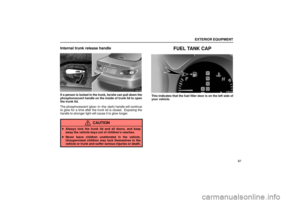 Lexus ES300 2003  Owners Manuals (in English) EXTERIOR EQUIPMENT
87
Internal trunk release handle
If a person is locked in the trunk, he/she can pull down the
phosphorescent handle on the inside of trunk lid to open
the trunk lid.
The phosphoresc