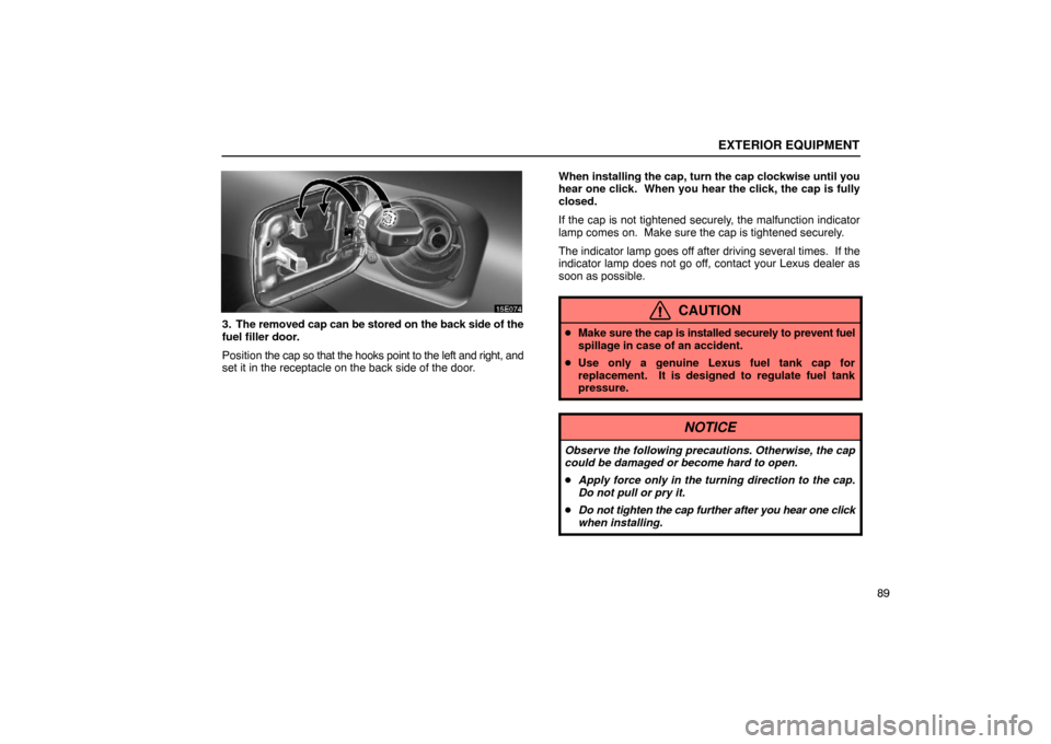 Lexus ES300 2003  Owners Manuals (in English) EXTERIOR EQUIPMENT
89
3. The removed cap can be stored on the back side of the
fuel filler door.
Position the cap so that the hooks point to the left and right, and
set it in the receptacle on the bac