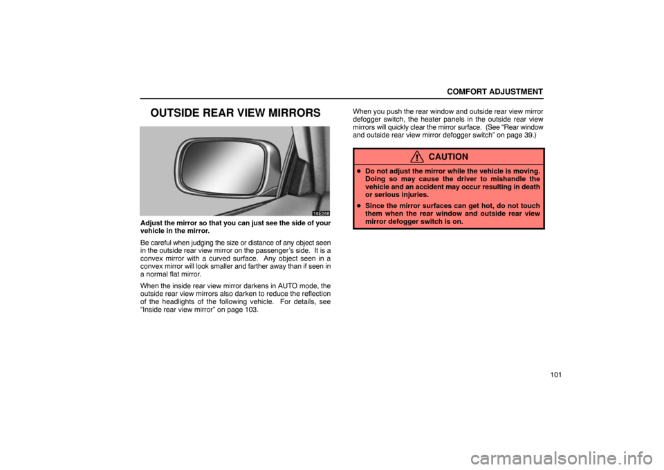Lexus ES300 2003  Owners Manuals (in English) COMFORT ADJUSTMENT
101
OUTSIDE REAR VIEW MIRRORS
Adjust the mirror so that you can just see the side of your
vehicle in the mirror.
Be careful when judging the size or distance of any object seen
in t