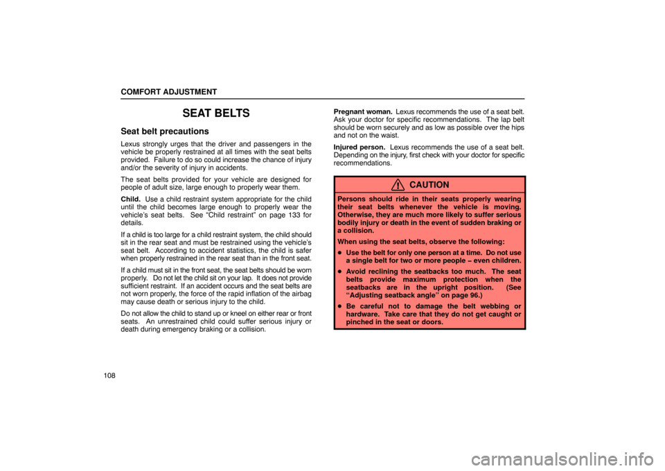 Lexus ES300 2003  Owners Manuals (in English) COMFORT ADJUSTMENT
108
SEAT BELTS
Seat belt precautions
Lexus strongly urges that the driver and passengers in the
vehicle be properly restrained at all times with the seat belts
provided.  Failure to