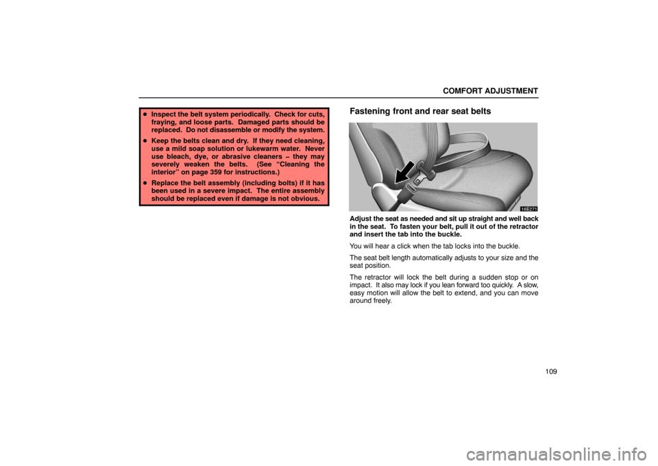 Lexus ES300 2003  Owners Manuals (in English) COMFORT ADJUSTMENT
109
Inspect the  belt system periodically.  Check for cuts,
fraying, and loose parts.  Damaged parts should be
replaced.  Do not disassemble or modify the system.
 Keep the belts 