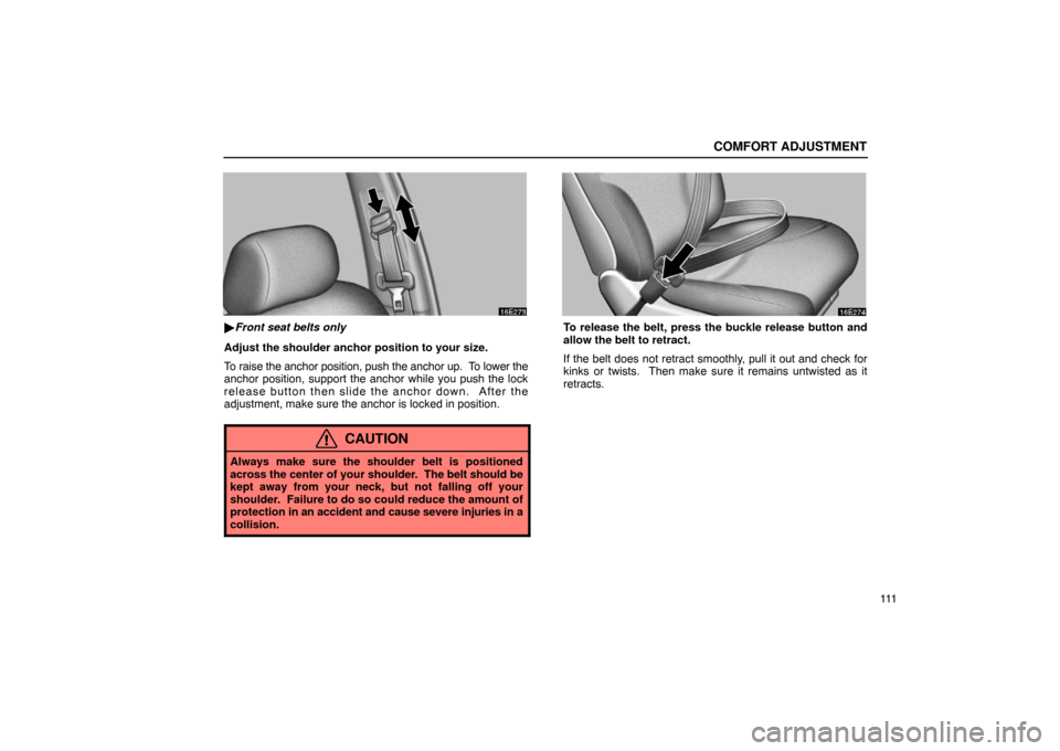 Lexus ES300 2003  Owners Manuals (in English) COMFORT ADJUSTMENT
111
Front seat belts only
Adjust the shoulder anchor position to your size.
To raise the anchor position, push the anchor up.  To lower the
anchor position, support the anchor whil