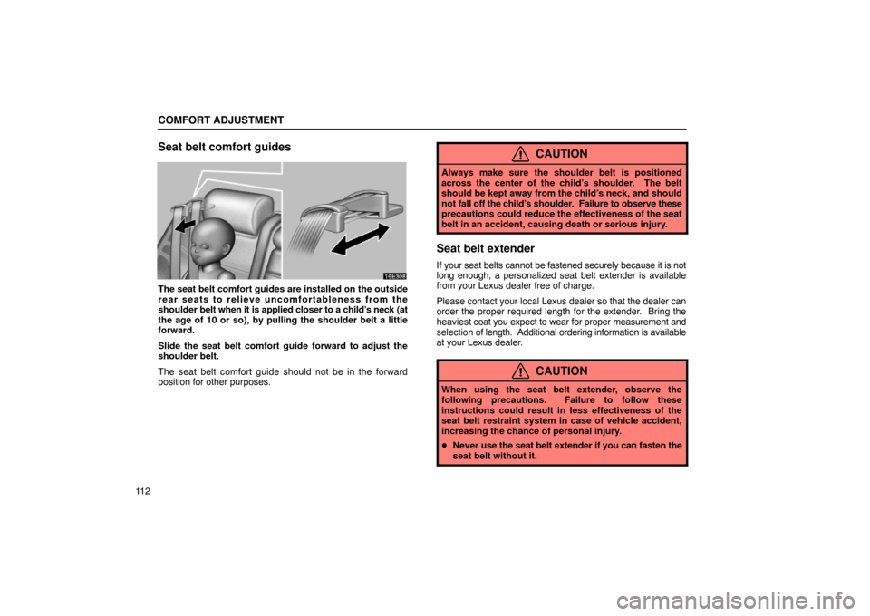 Lexus ES300 2003  Owners Manuals (in English) COMFORT ADJUSTMENT
11 2
Seat belt comfort guides
The seat belt comfort guides are installed on the outside
rear seats to relieve uncomfortableness from the
shoulder belt when it is applied closer to a