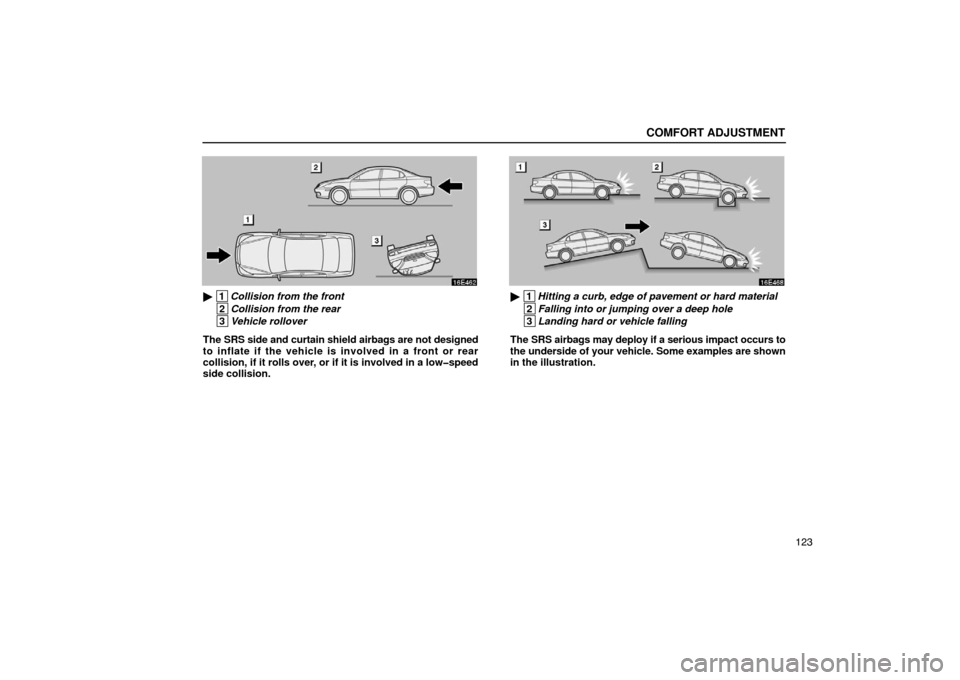 Lexus ES300 2003  Owners Manuals (in English) COMFORT ADJUSTMENT
123
 1Collision from the front
 2Collision from the rear
 3Vehicle rollover
The SRS side and curtain shield airbags are not designed
to inflate if the vehicle is involved in a fron