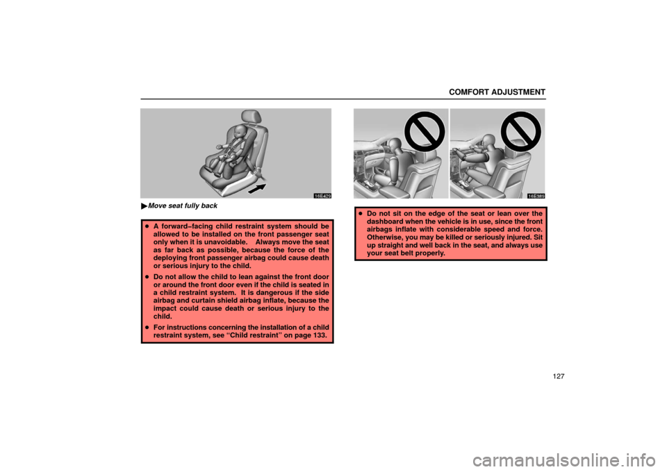Lexus ES300 2003  Owners Manuals (in English) COMFORT ADJUSTMENT
127
Move seat fully back
 A forward�facing child restraint system should be
allowed to be installed on the front passenger seat
only when it is unavoidable.    Always move the sea