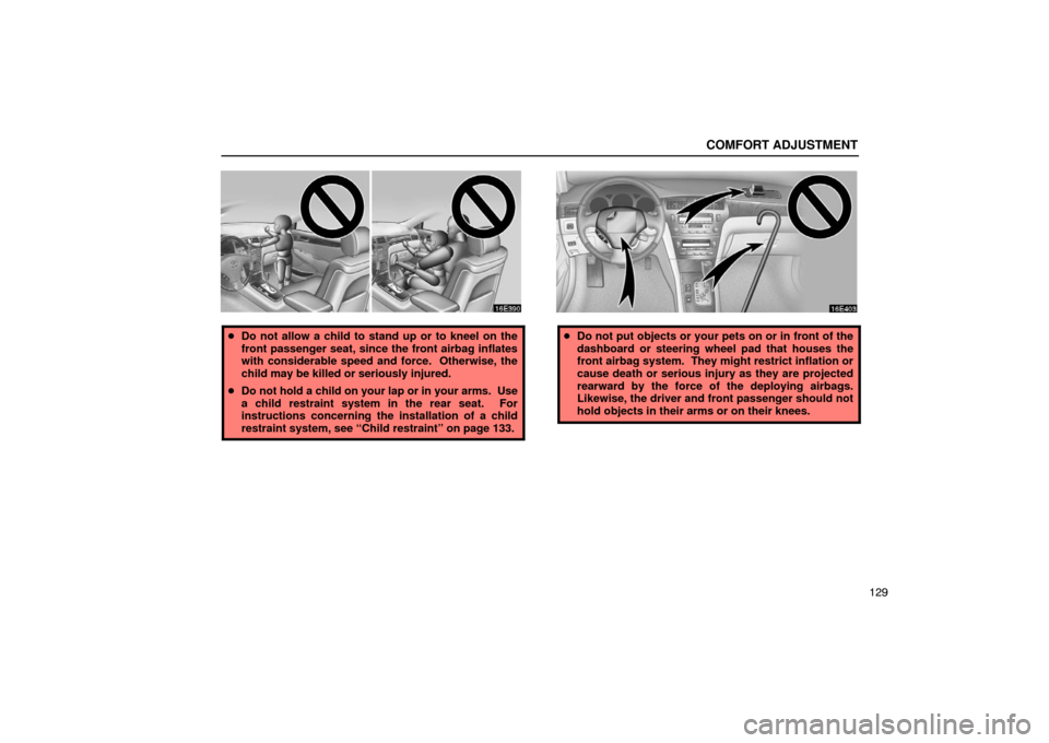 Lexus ES300 2003  Owners Manuals (in English) COMFORT ADJUSTMENT
129
Do not allow a child to stand up or to kneel on the
front passenger seat, since the front airbag inflates
with considerable speed and force.  Otherwise, the
child may be killed