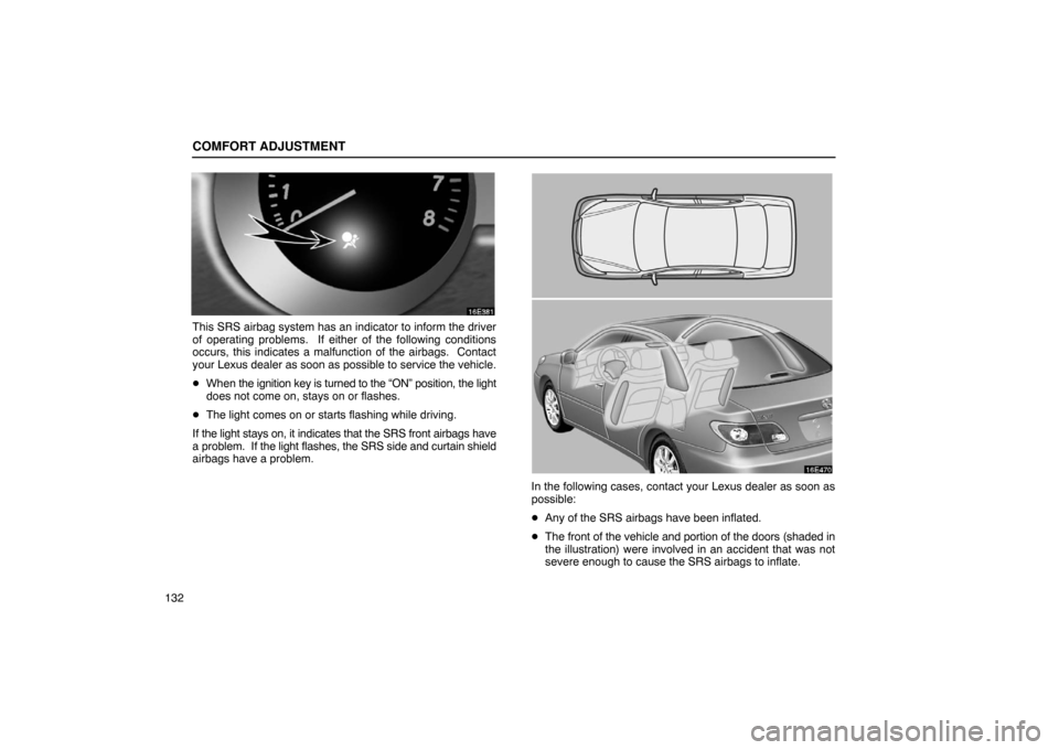 Lexus ES300 2003  Owners Manuals (in English) COMFORT ADJUSTMENT
132
This SRS airbag system has an indicator to inform the driver
of operating problems.  If either of the following conditions
occurs, this indicates a malfunction of the airbags.  