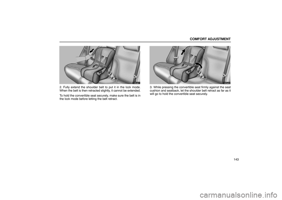Lexus ES300 2003  Owners Manuals (in English) COMFORT ADJUSTMENT
143
2. Fully extend the shoulder belt to put it in the lock mode.
When the belt is then retracted slightly, it cannot be extended.
To hold the convertible seat securely, make sure t