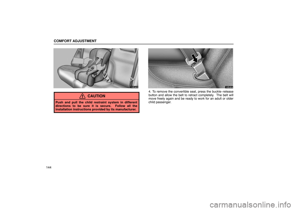 Lexus ES300 2003  Owners Manuals (in English) COMFORT ADJUSTMENT
144
CAUTION
Push and pull the child restraint system in different
directions to be sure it is secure.  Follow all the
installation instructions provided by its manufacturer.
4. To r
