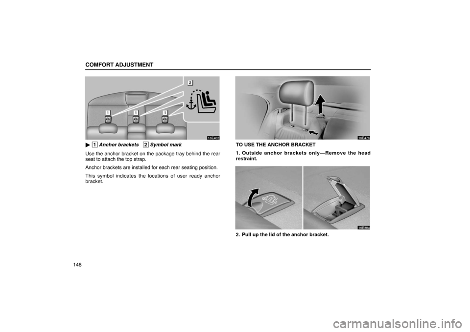 Lexus ES300 2003  Owners Manuals (in English) COMFORT ADJUSTMENT
148
 1Anchor brackets   2Symbol mark
Use the anchor bracket on the package tray behind the rear
seat to attach the top strap.
Anchor brackets are installed for each rear seating po
