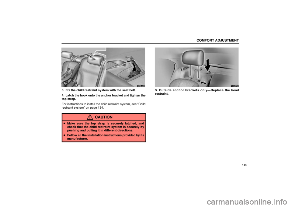 Lexus ES300 2003  Owners Manuals (in English) COMFORT ADJUSTMENT
149
3. Fix the child restraint system with the seat belt.
4. Latch the hook onto the anchor bracket and tighten the
top strap.
For instructions to install the child restraint system