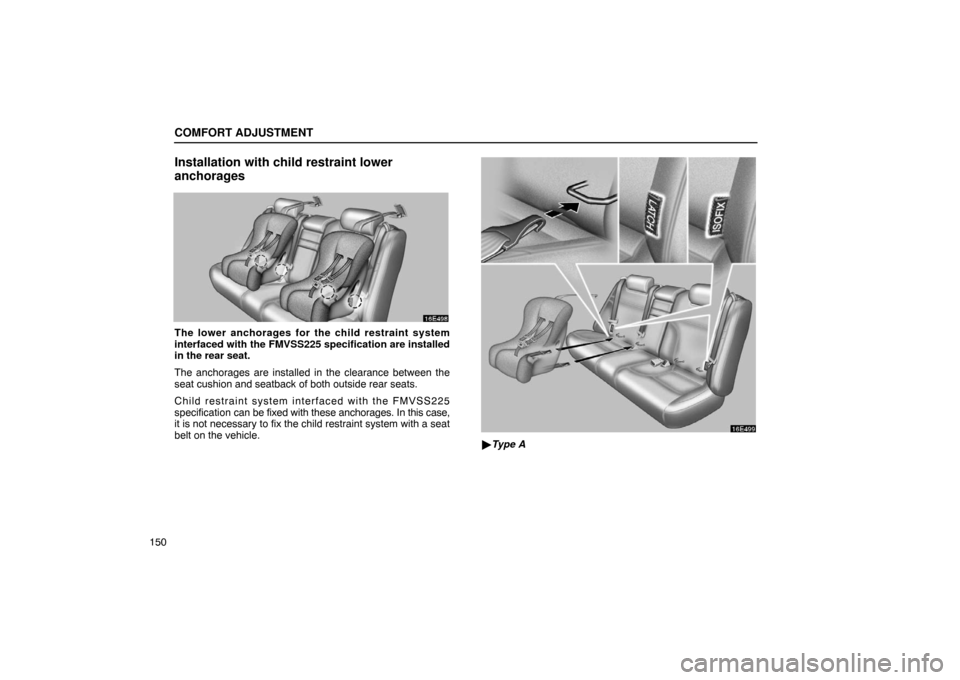 Lexus ES300 2003  Owners Manuals (in English) COMFORT ADJUSTMENT
150
Installation with child restraint lower
anchorages
The lower anchorages for the child restraint system
interfaced with the FMVSS225 specification are installed
in the rear seat.