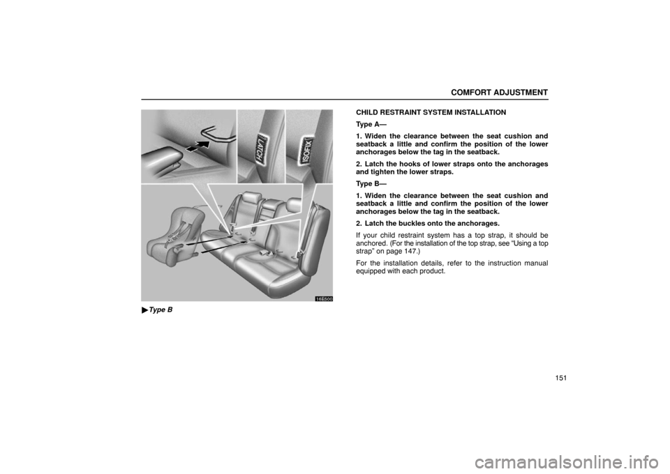 Lexus ES300 2003  Owners Manuals (in English) COMFORT ADJUSTMENT
151
16E500
Type B CHILD RESTRAINT SYSTEM INSTALLATION
Type A—
1. Widen the clearance between the seat cushion and
seatback a little and confirm the position of the lower
anchorag