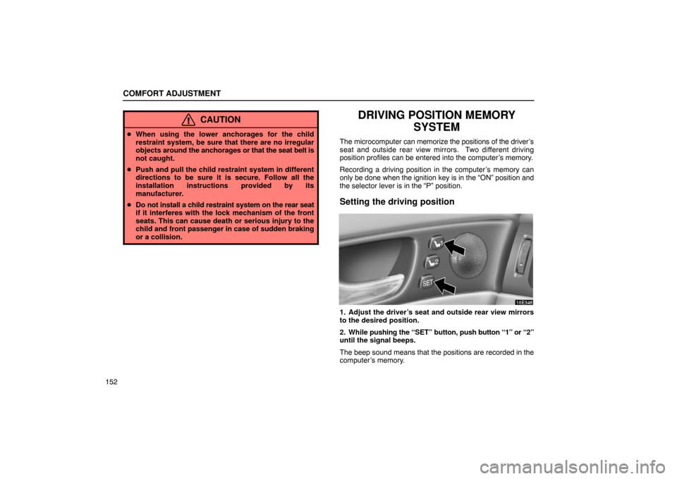 Lexus ES300 2003  Owners Manuals (in English) COMFORT ADJUSTMENT
152
CAUTION
When using the lower anchorages for the child
restraint system, be sure that there are no irregular
objects  around the anchorages or that the seat belt is
not caught.
