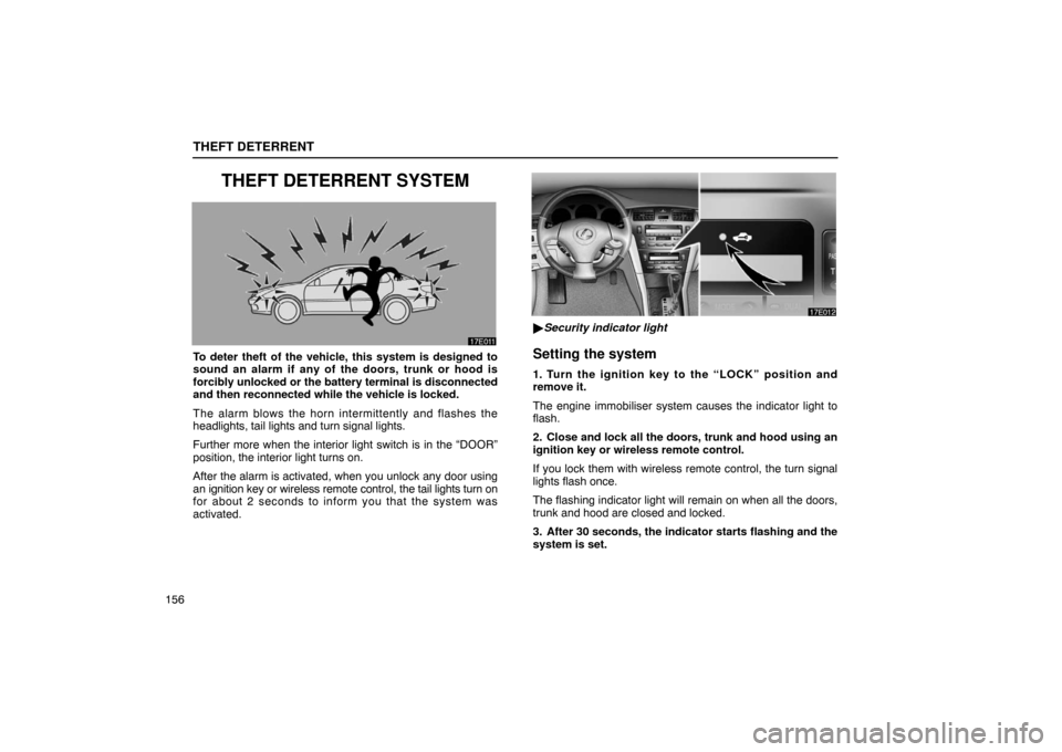 Lexus ES300 2003  Owners Manuals (in English) THEFT DETERRENT
156
THEFT DETERRENT SYSTEM
To deter theft of the vehicle, this system is designed to
sound an alarm if any of the doors, trunk or hood is
forcibly unlocked or the battery terminal is d