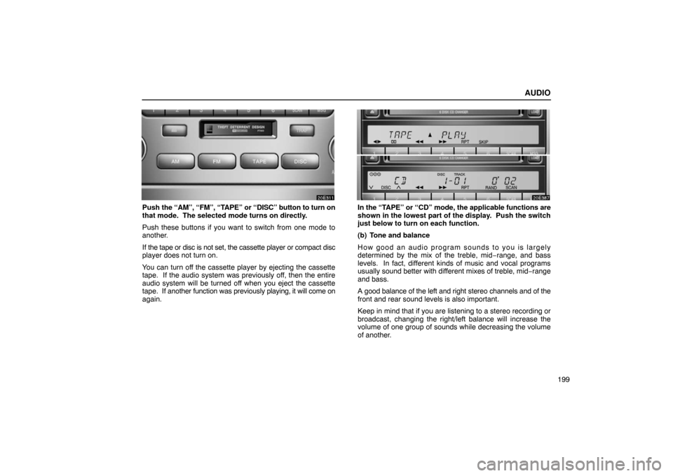 Lexus ES300 2003  Owners Manuals (in English) AUDIO
199
Push the “AM”, “FM”, “TAPE” or  “DISC” button to turn on
that mode.  The selected mode turns on directly.
Push these buttons if you want to switch from one mode to
another.
I