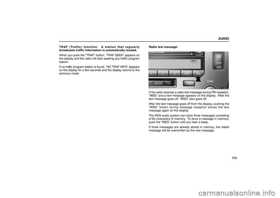 Lexus ES300 2003  Owners Manuals (in English) AUDIO
205
TRAF (Traffic) function:  A station that regularly
broadcasts traffic information is automatically located.
When you push the “TRAF” button, “TRAF SEEK” appears on
the display and th