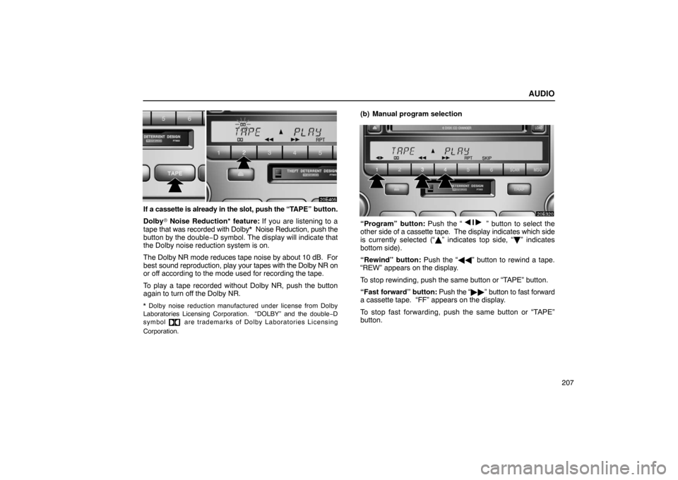 Lexus ES300 2003  Owners Manuals (in English) AUDIO
207
If a cassette is already in the slot, push the “TAPE” button.
Dolby\b  Noise Reduction* feature:  If you are listening to a
tape  that was recorded with Dolby*  Noise Reduction, push the