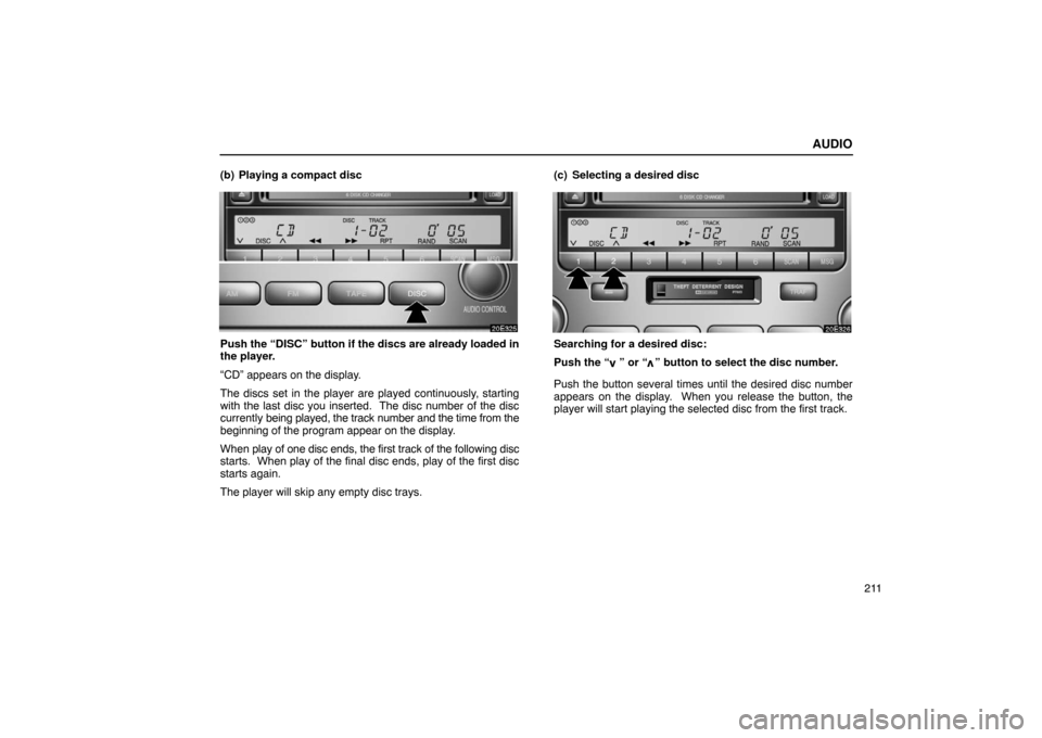 Lexus ES300 2003  Owners Manuals (in English) AUDIO
211
(b) Playing a compact disc
Push the “DISC” button if the discs are already loaded in
the player.
“CD” appears on the display.
The discs set in the player are played continuously, sta