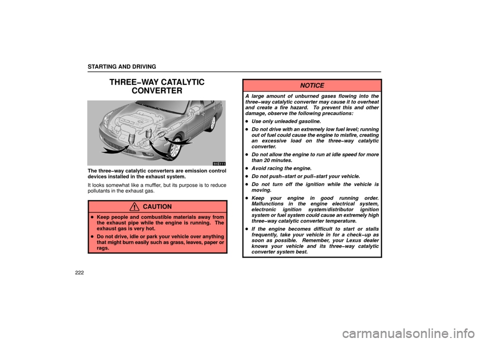 Lexus ES300 2003  Owners Manuals (in English) STARTING AND DRIVING
222
THREE�WAY CATALYTICCONVERTER
The three�way catalytic converters are emission control
devices installed in the exhaust system.
It looks somewhat like a muffler, but its purpose