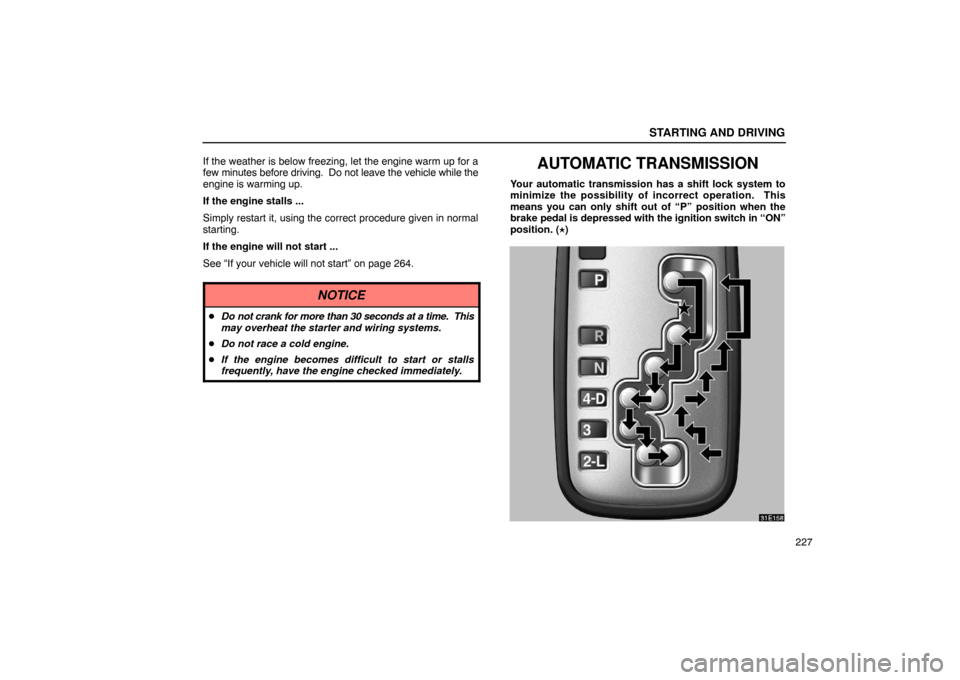 Lexus ES300 2003  s (in English) User Guide STARTING AND DRIVING
227
If the weather is below freezing, let the engine warm up for a
few minutes before driving.  Do not leave the vehicle while the
engine is warming up.
If the engine stalls ...
S