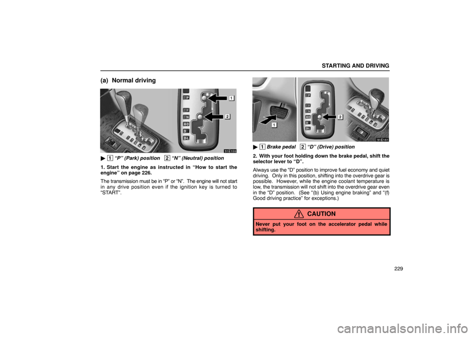 Lexus ES300 2003  Owners Manuals (in English) STARTING AND DRIVING
229
(a) Normal driving
 1“P” (Park) position   2“N” (Neutral) position
1. Start the engine as instructed in “How to start the
engine” on page 226.
The transmission mu