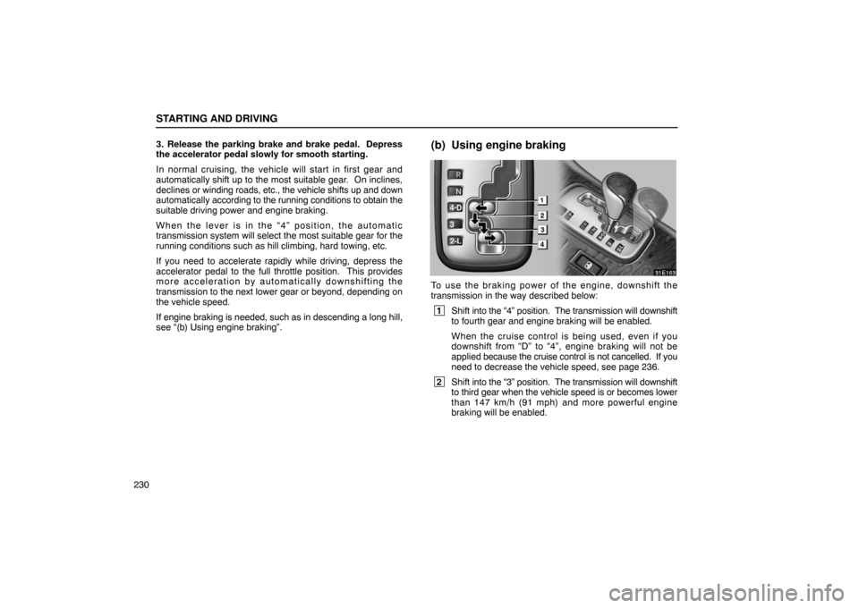 Lexus ES300 2003  Owners Manuals (in English) STARTING AND DRIVING
2303. Release the parking brake and brake pedal.  Depress
the accelerator pedal slowly for smooth starting.
In normal cruising, the vehicle will start in first gear and
automatica