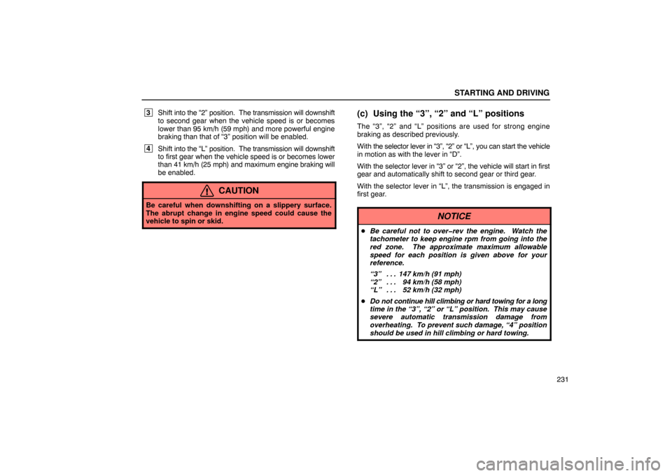 Lexus ES300 2003  Owners Manuals (in English) STARTING AND DRIVING
231
 3Shift  into the “2” position.  The transmission will downshift
to second gear when the vehicle speed is or becomes
lower than 95 km/h (59 mph) and more powerful engine
b