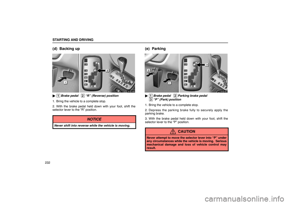 Lexus ES300 2003  s (in English) User Guide STARTING AND DRIVING
232
(d) Backing up
 1Brake pedal   2“R” (Reverse) position
1. Bring the vehicle to a complete stop.
2. With the brake pedal held down with your foot, shift the
selector lever