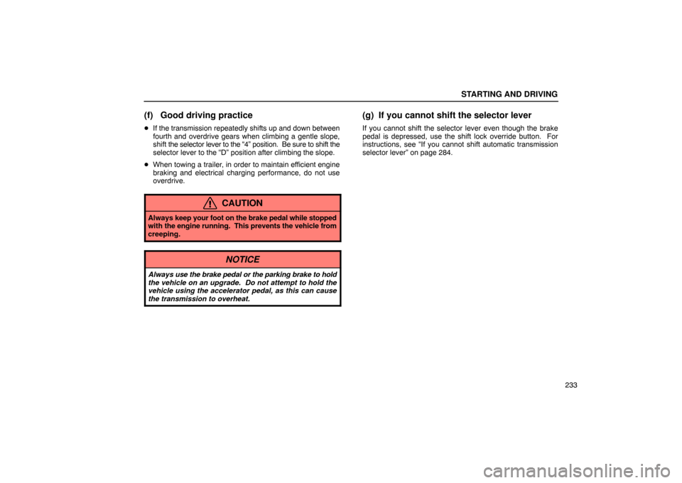 Lexus ES300 2003  s (in English) User Guide STARTING AND DRIVING
233
(f) Good driving practice
If the transmission repeatedly shifts up and down between
fourth and overdrive gears when climbing a gentle slope,
shift  the selector lever to the 