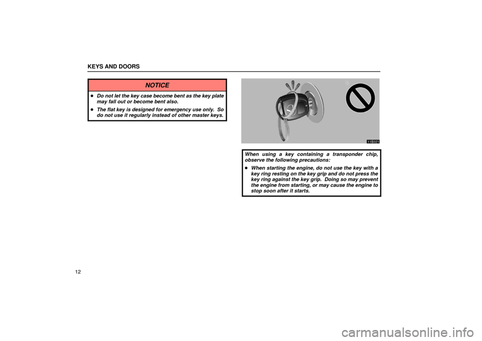 Lexus ES300 2003  Owners Manuals (in English) KEYS AND DOORS
12
NOTICE
Do not let the key case become bent as the key plate
may fall out or become bent also.
 The flat key is designed for emergency use only.  So
do not use it regularly instead 