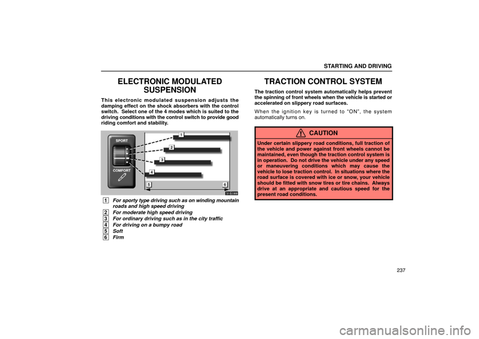 Lexus ES300 2003  Owners Manuals (in English) STARTING AND DRIVING
237
ELECTRONIC MODULATEDSUSPENSION
This electronic modulated suspension adjusts the
damping effect on the shock absorbers with the control
switch.  Select one of the 4 modes which