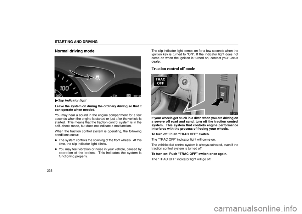 Lexus ES300 2003  s (in English) User Guide STARTING AND DRIVING
238
Normal driving mode
Slip indicator light
Leave the system on during the ordinary driving so that it
can operate when needed.
You may hear a sound in the engine compartment fo