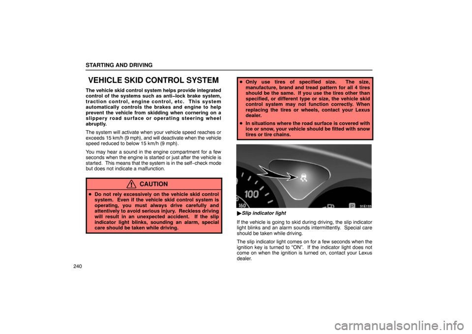 Lexus ES300 2003  Owners Manuals (in English) STARTING AND DRIVING
240
VEHICLE SKID CONTROL SYSTEM
The vehicle skid control system helps provide integrated
control of the systems such as anti�lock brake system,
traction control, engine control, e