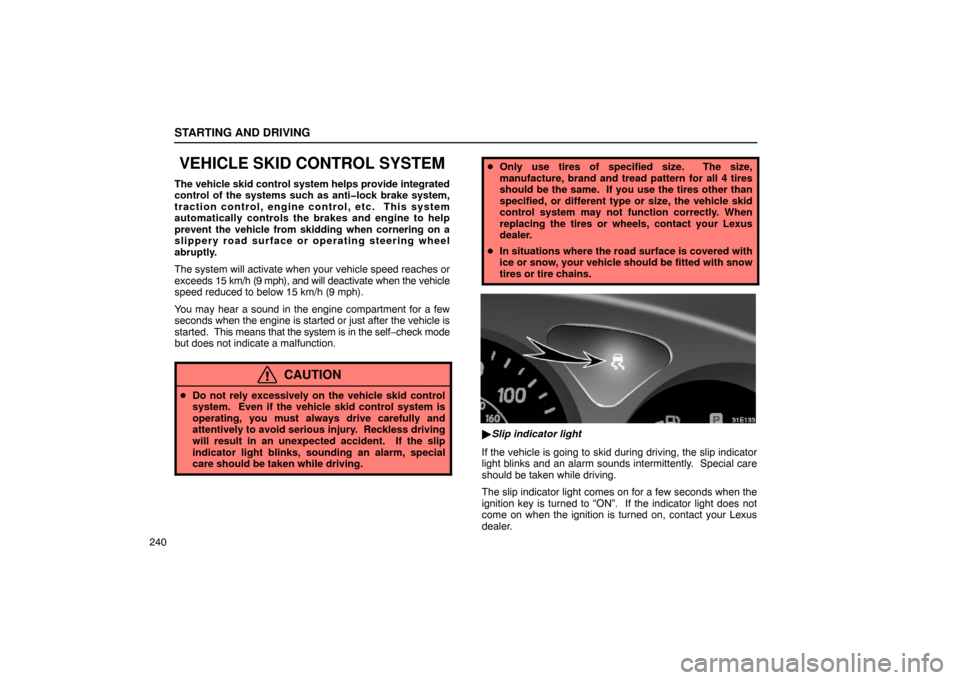 Lexus ES300 2003  s (in English) User Guide STARTING AND DRIVING
240
VEHICLE SKID CONTROL SYSTEM
The vehicle skid control system helps provide integrated
control of the systems such as anti�lock brake system,
traction control, engine control, e