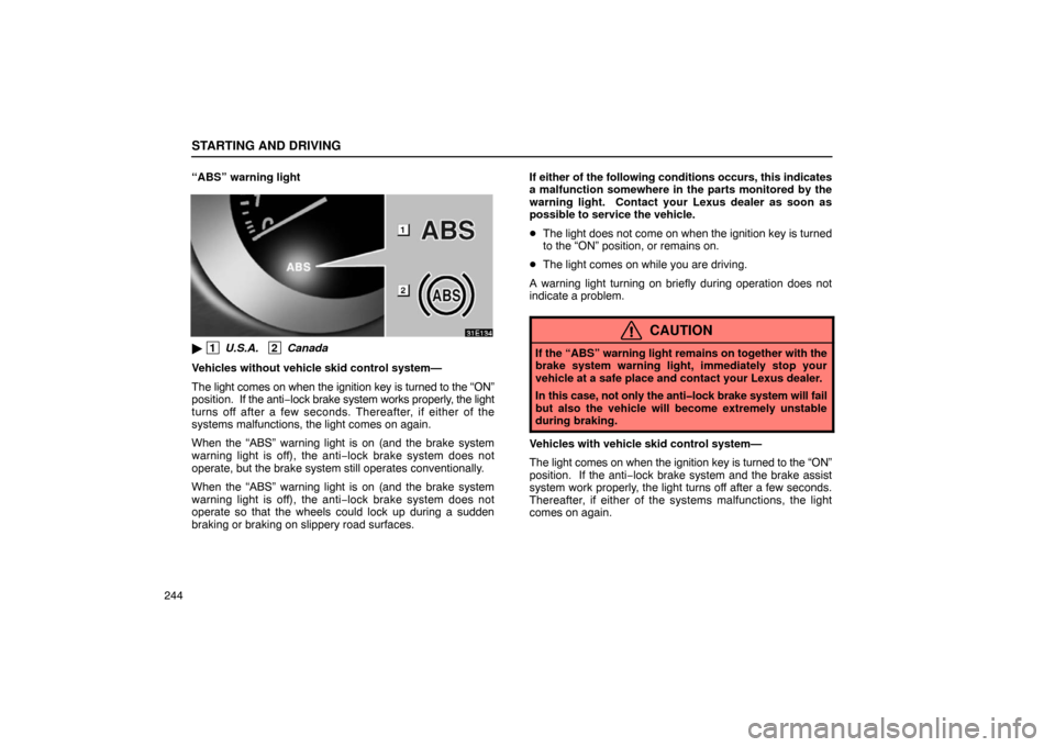 Lexus ES300 2003  s (in English) User Guide STARTING AND DRIVING
244“ABS” warning light
 1
 U.S.A.   2 Canada
Vehicles without vehicle skid control system—
The light comes on when the ignition key is turned to the “ON”
position.  If 