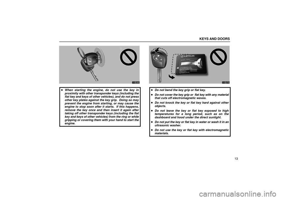 Lexus ES300 2003  Owners Manuals (in English) KEYS AND DOORS
13
When starting the engine, do not use the key in
proximity  with other transponder keys (including the
flat  key and keys of other vehicles), and do not press
other key plates agains