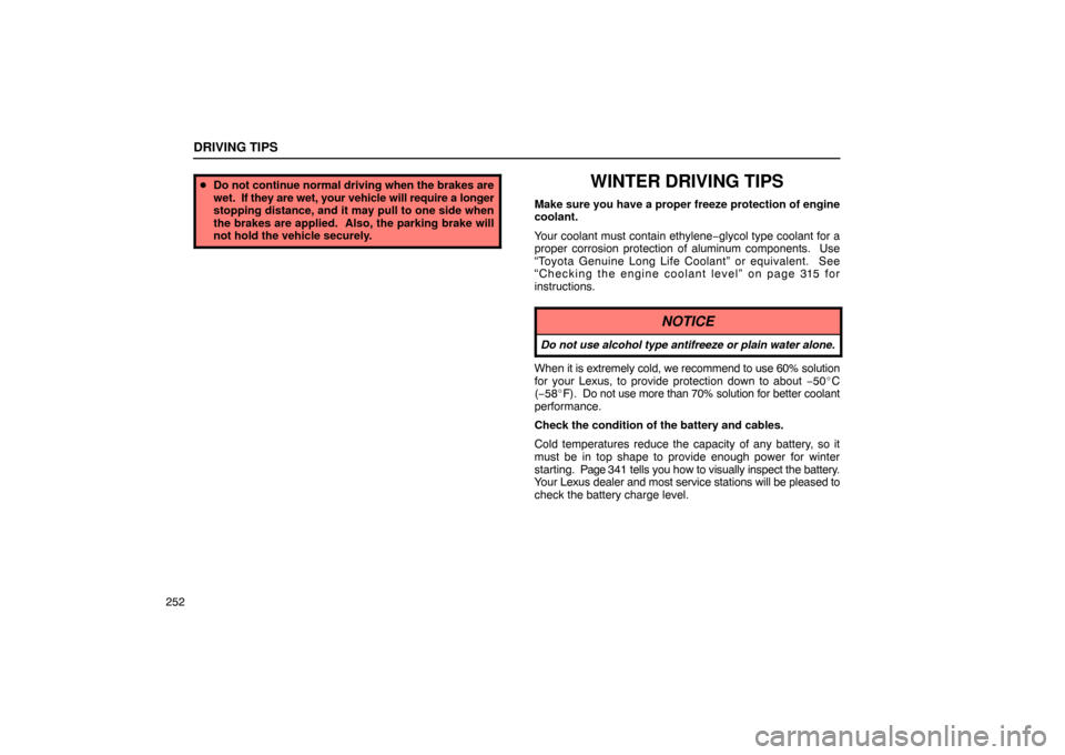 Lexus ES300 2003  s (in English) User Guide DRIVING TIPS
252
Do not continue normal driving when the brakes are
wet.  If  they are wet, your vehicle will require a longer
stopping distance, and it may pull to one side when
the brakes are appli