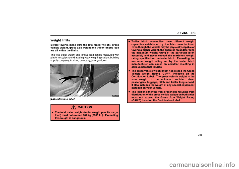 Lexus ES300 2003  Owners Manuals (in English) DRIVING TIPS
255
Weight limits
Before towing, make sure the total trailer weight, gross
vehicle weight, gross axle weight and trailer tongue load
are all within the limits.
The total trailer weight an